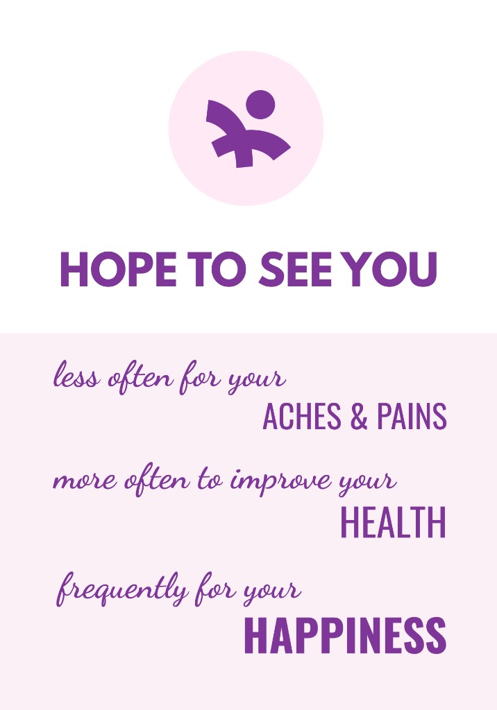 Hope to see you — less often for your aches & pains, more often to improve your health, frequently for your happiness